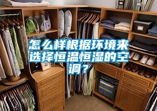 怎么樣根據(jù)環(huán)境來(lái)選擇恒溫恒濕的空調(diào)？