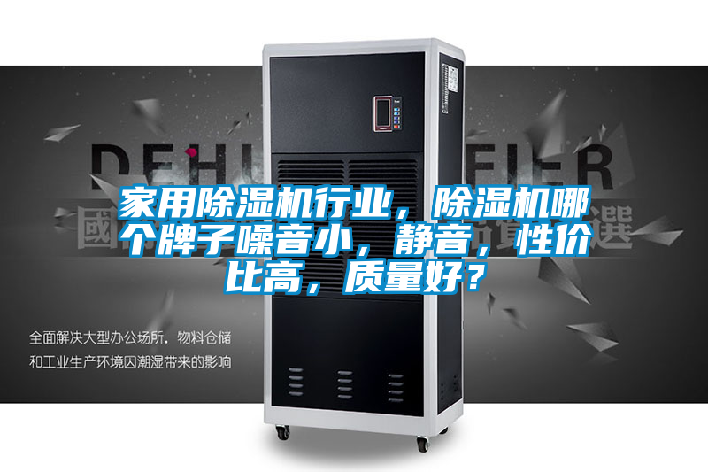 家用除濕機(jī)行業(yè)，除濕機(jī)哪個(gè)牌子噪音小，靜音，性價(jià)比高，質(zhì)量好？