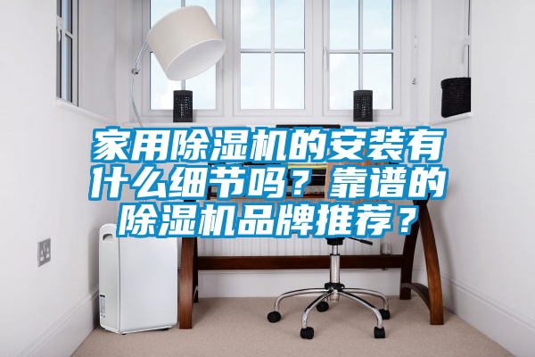 家用除濕機(jī)的安裝有什么細(xì)節(jié)嗎？靠譜的除濕機(jī)品牌推薦？