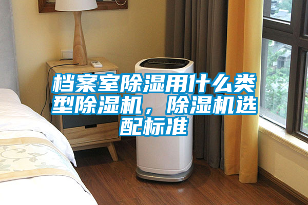 檔案室除濕用什么類型除濕機(jī)，除濕機(jī)選配標(biāo)準(zhǔn)