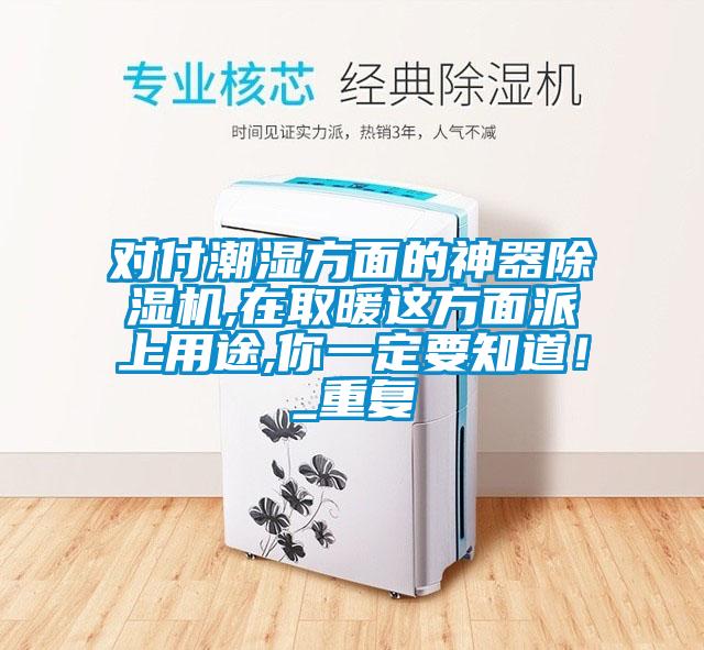 對付潮濕方面的神器除濕機(jī),在取暖這方面派上用途,你一定要知道！_重復(fù)
