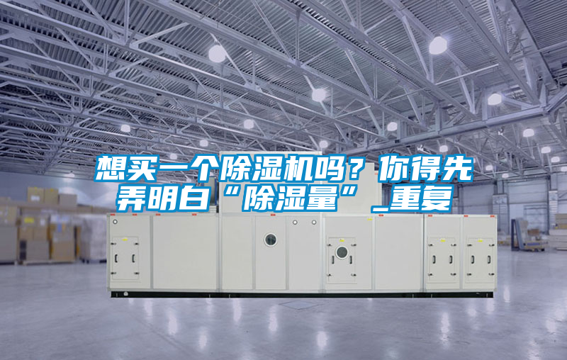 想買一個除濕機(jī)嗎？你得先弄明白“除濕量”_重復(fù)