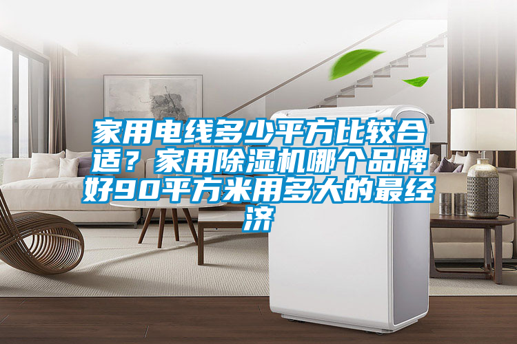 家用電線多少平方比較合適？家用除濕機(jī)哪個(gè)品牌好90平方米用多大的最經(jīng)濟(jì)