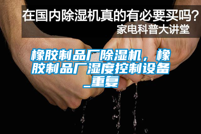 橡膠制品廠除濕機(jī)，橡膠制品廠濕度控制設(shè)備_重復(fù)