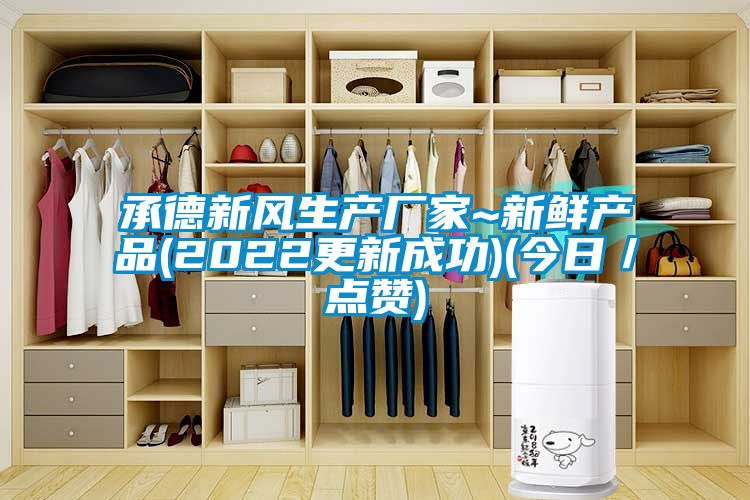 承德新風(fēng)生產(chǎn)廠(chǎng)家~新鮮產(chǎn)品(2022更新成功)(今日／點(diǎn)贊)