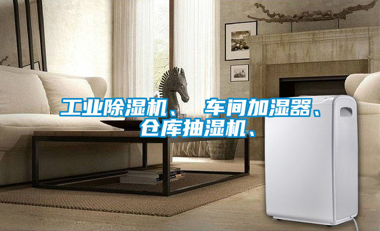 工業(yè)除濕機(jī)、 車間加濕器、 倉(cāng)庫(kù)抽濕機(jī)、