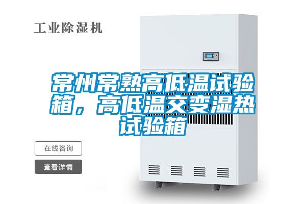 常州常熟高低溫試驗(yàn)箱，高低溫交變濕熱試驗(yàn)箱