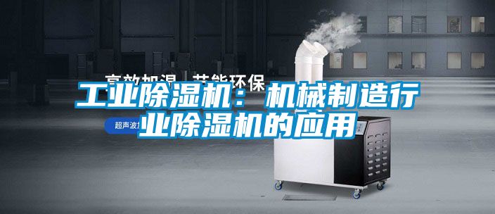工業(yè)除濕機：機械制造行業(yè)除濕機的應用