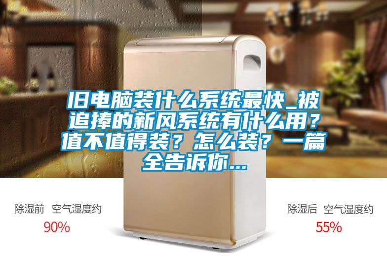 舊電腦裝什么系統(tǒng)最快_被追捧的新風(fēng)系統(tǒng)有什么用？值不值得裝？怎么裝？一篇全告訴你...