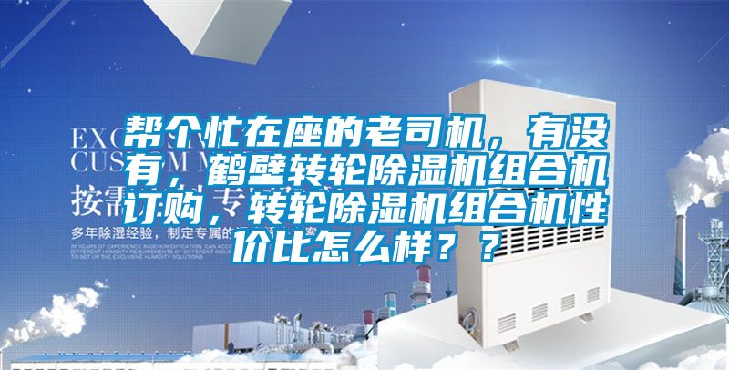 幫個(gè)忙在座的老司機(jī)，有沒有，鶴壁轉(zhuǎn)輪除濕機(jī)組合機(jī)訂購，轉(zhuǎn)輪除濕機(jī)組合機(jī)性價(jià)比怎么樣？？