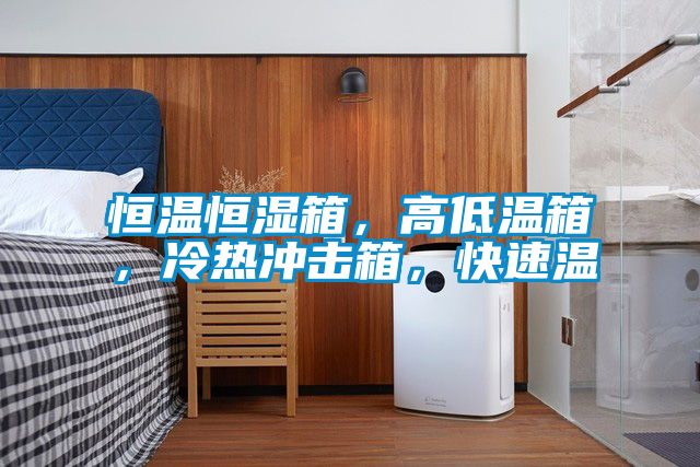 恒溫恒濕箱，高低溫箱，冷熱沖擊箱，快速溫