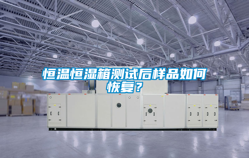 恒溫恒濕箱測(cè)試后樣品如何恢復(fù)？