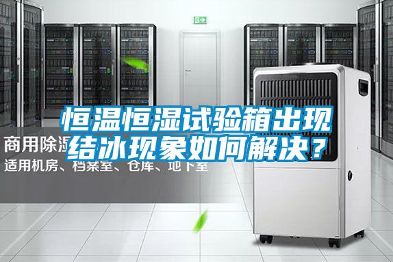 恒溫恒濕試驗箱出現(xiàn)結(jié)冰現(xiàn)象如何解決？