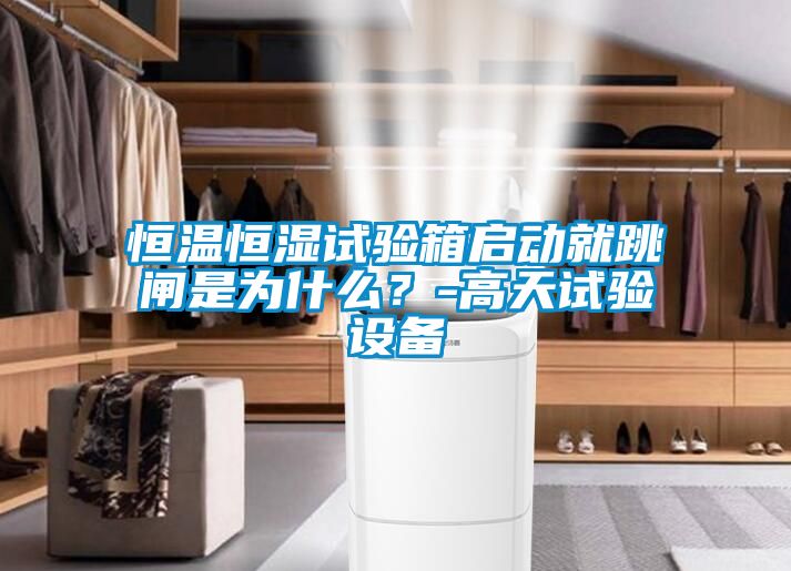 恒溫恒濕試驗箱啟動就跳閘是為什么？-高天試驗設(shè)備