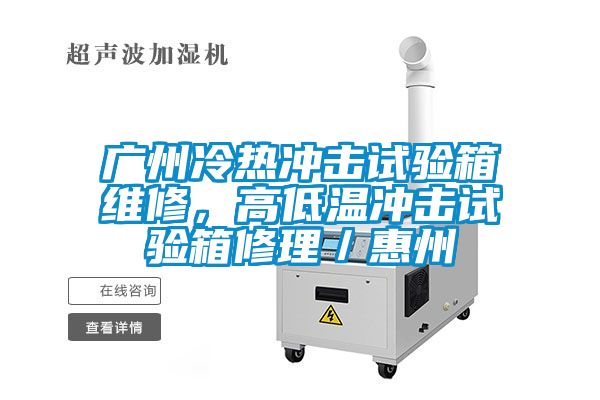 廣州冷熱沖擊試驗(yàn)箱維修，高低溫沖擊試驗(yàn)箱修理／惠州