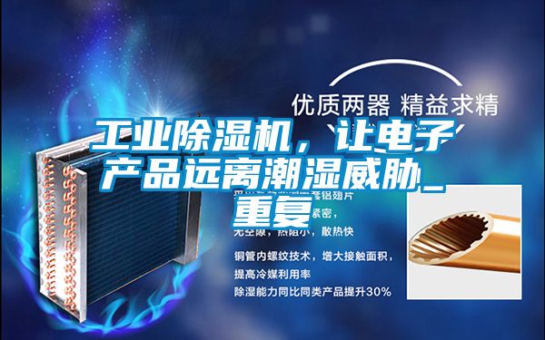工業(yè)除濕機(jī)，讓電子產(chǎn)品遠(yuǎn)離潮濕威脅_重復(fù)