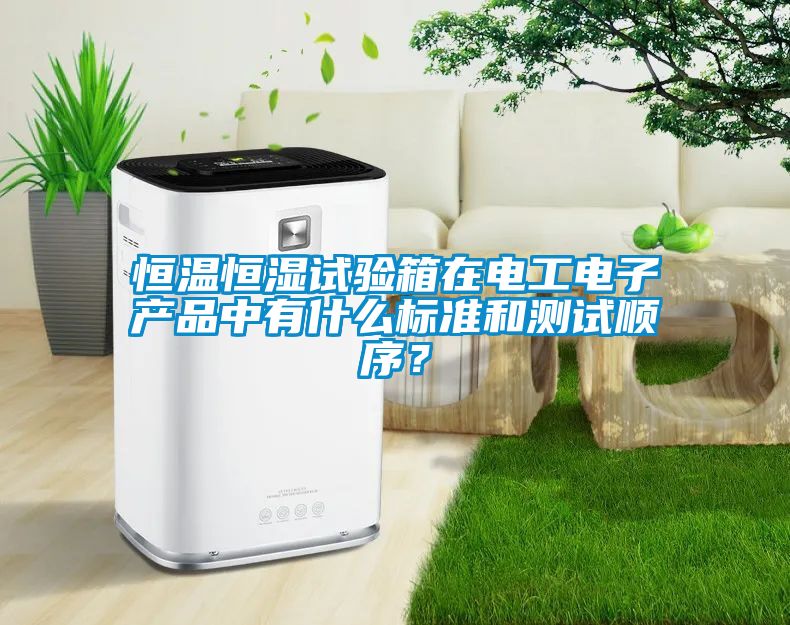 恒溫恒濕試驗(yàn)箱在電工電子產(chǎn)品中有什么標(biāo)準(zhǔn)和測試順序？