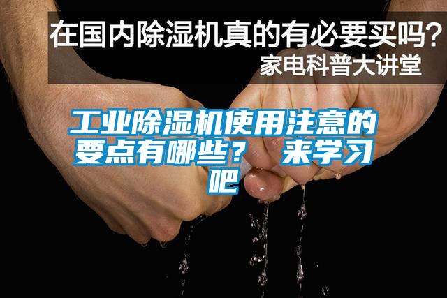 工業(yè)除濕機使用注意的要點有哪些？ 來學(xué)習(xí)吧