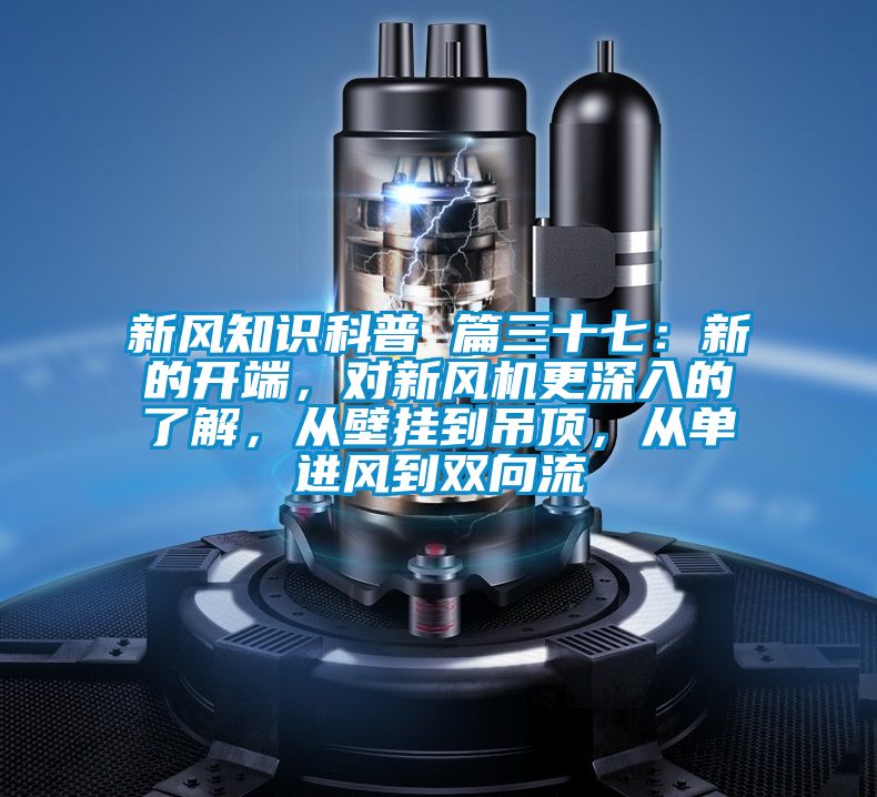 新風(fēng)知識(shí)科普 篇三十七：新的開(kāi)端，對(duì)新風(fēng)機(jī)更深入的了解，從壁掛到吊頂，從單進(jìn)風(fēng)到雙向流