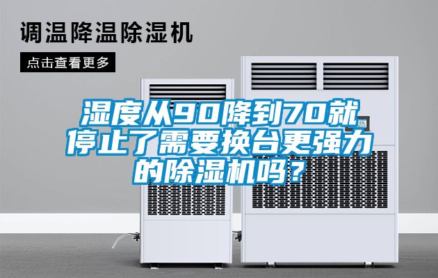 濕度從90降到70就停止了需要換臺(tái)更強(qiáng)力的除濕機(jī)嗎？