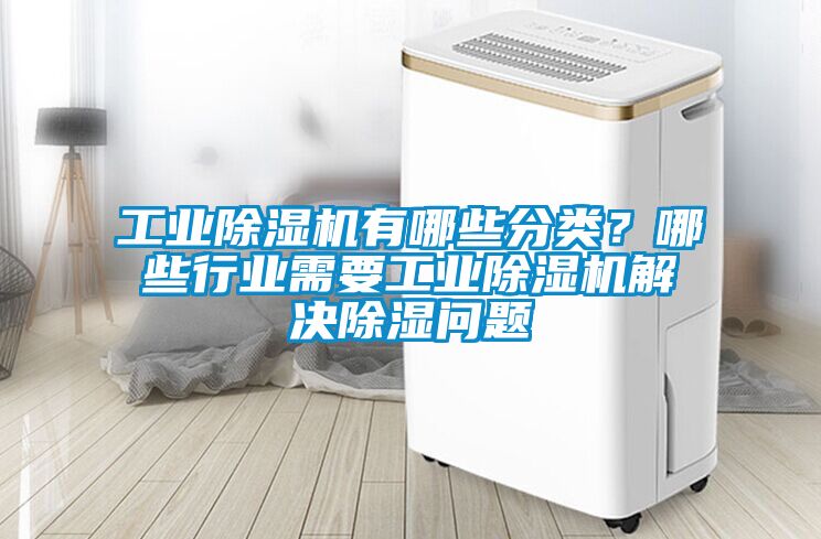 工業(yè)除濕機(jī)有哪些分類？哪些行業(yè)需要工業(yè)除濕機(jī)解決除濕問(wèn)題