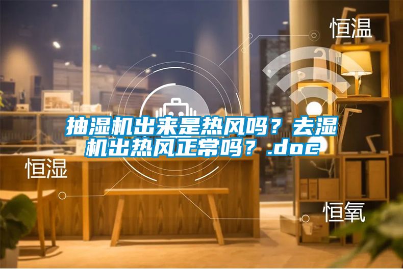 抽濕機(jī)出來是熱風(fēng)嗎？去濕機(jī)出熱風(fēng)正常嗎？.doc