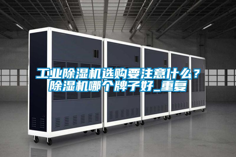 工業(yè)除濕機(jī)選購要注意什么？除濕機(jī)哪個牌子好_重復(fù)