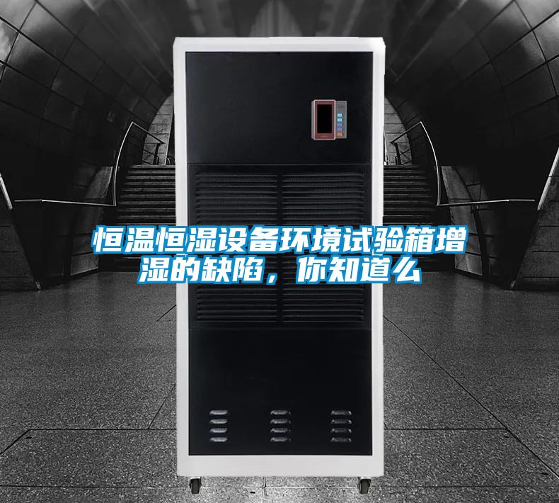 恒溫恒濕設(shè)備環(huán)境試驗(yàn)箱增濕的缺陷，你知道么