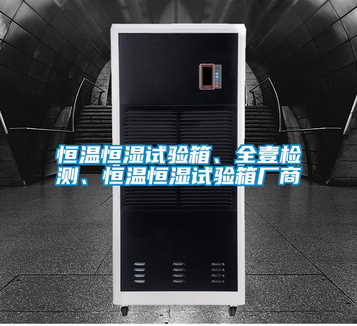 恒溫恒濕試驗箱、全壹檢測、恒溫恒濕試驗箱廠商