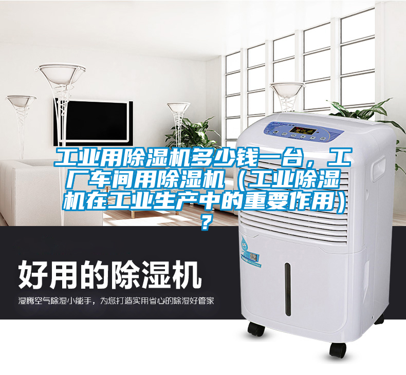 工業(yè)用除濕機(jī)多少錢一臺(tái)，工廠車間用除濕機(jī)（工業(yè)除濕機(jī)在工業(yè)生產(chǎn)中的重要作用）？