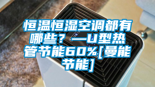 恒溫恒濕空調(diào)都有哪些？—U型熱管節(jié)能60%[曼能節(jié)能]