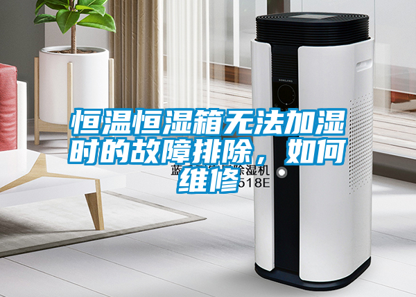 恒溫恒濕箱無(wú)法加濕時(shí)的故障排除，如何維修