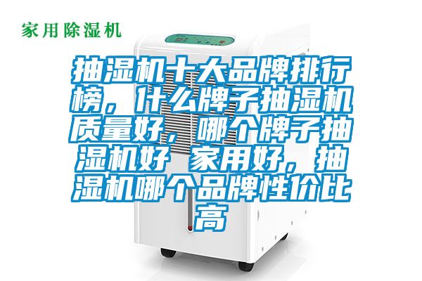 抽濕機(jī)十大品牌排行榜，什么牌子抽濕機(jī)質(zhì)量好，哪個牌子抽濕機(jī)好 家用好，抽濕機(jī)哪個品牌性價比高