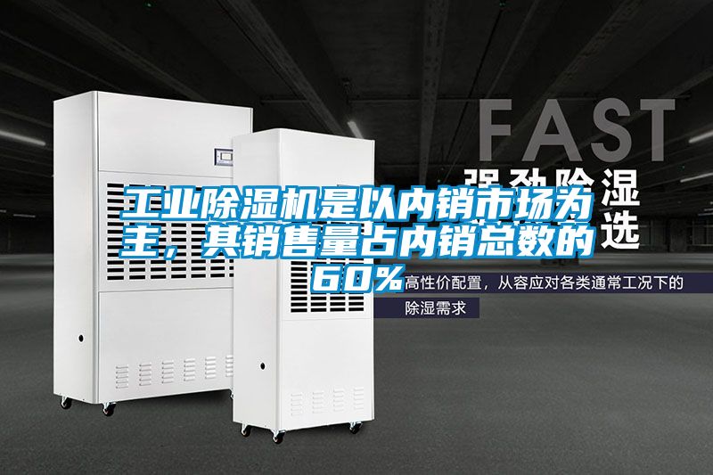 工業(yè)除濕機是以內(nèi)銷市場為主，其銷售量占內(nèi)銷總數(shù)的60%