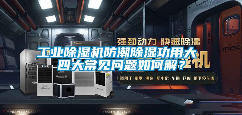 工業(yè)除濕機(jī)防潮除濕功用大 四大常見問題如何解？