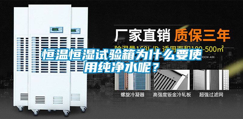 恒溫恒濕試驗箱為什么要使用純凈水呢？