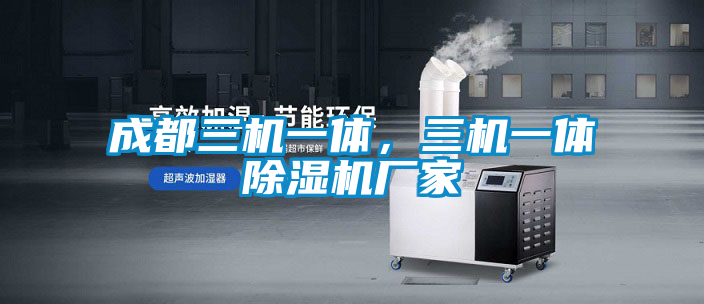 成都三機(jī)一體，三機(jī)一體除濕機(jī)廠家