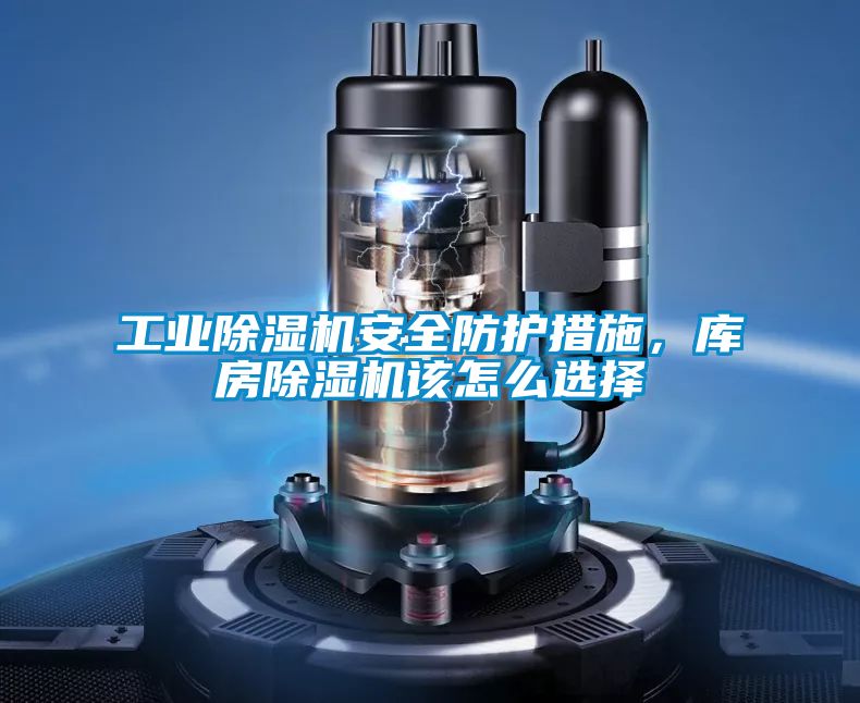 工業(yè)除濕機(jī)安全防護(hù)措施，庫房除濕機(jī)該怎么選擇