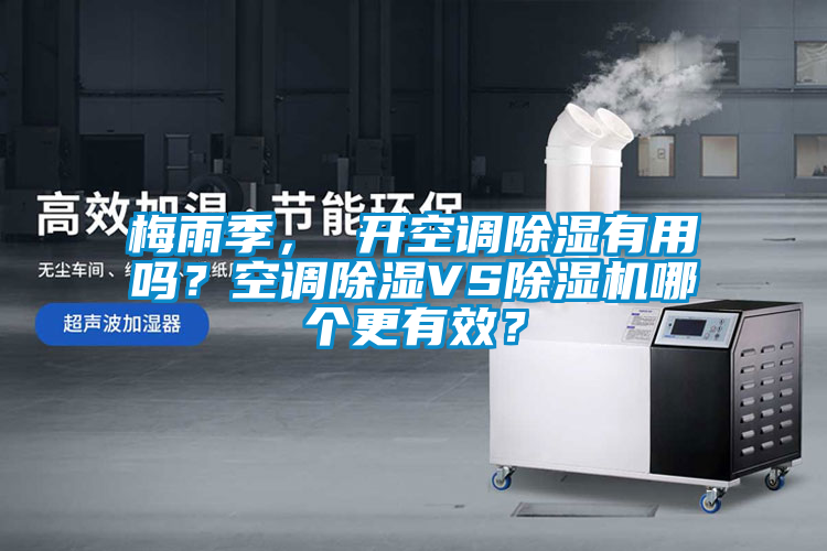 梅雨季， 開空調(diào)除濕有用嗎？空調(diào)除濕VS除濕機哪個更有效？