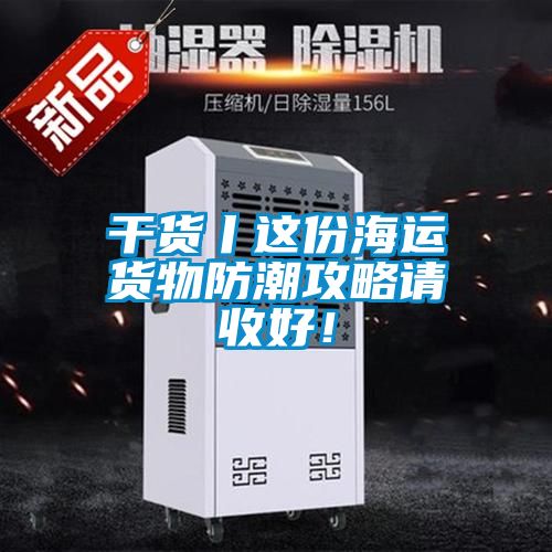 干貨丨這份海運貨物防潮攻略請收好！