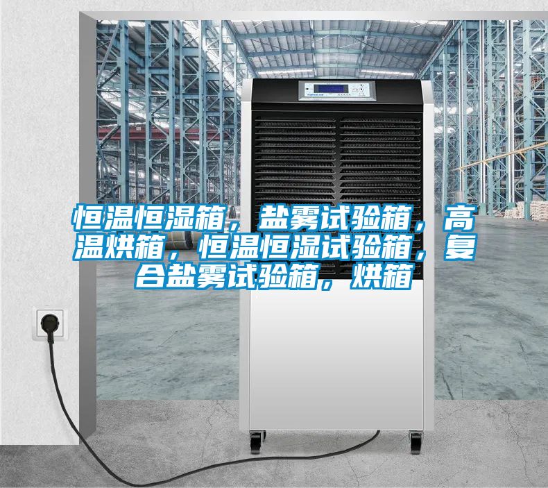 恒溫恒濕箱，鹽霧試驗箱，高溫烘箱，恒溫恒濕試驗箱，復合鹽霧試驗箱，烘箱
