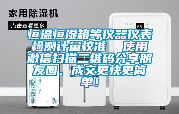 恒溫恒濕箱等儀器儀表檢測計量校準  使用微信掃描二維碼分享朋友圈，成交更快更簡單！