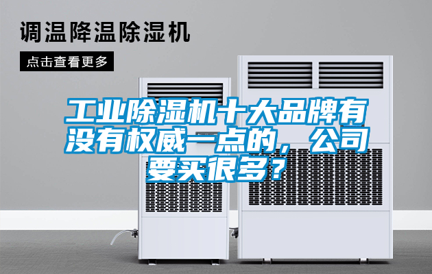 工業(yè)除濕機(jī)十大品牌有沒(méi)有權(quán)威一點(diǎn)的，公司要買(mǎi)很多？