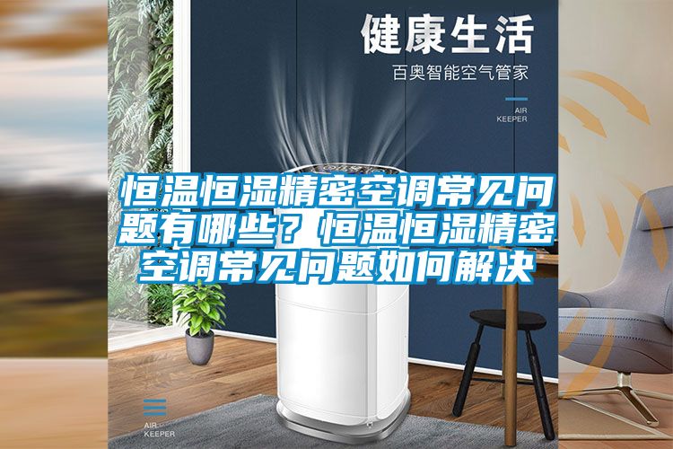 恒溫恒濕精密空調(diào)常見問題有哪些？恒溫恒濕精密空調(diào)常見問題如何解決