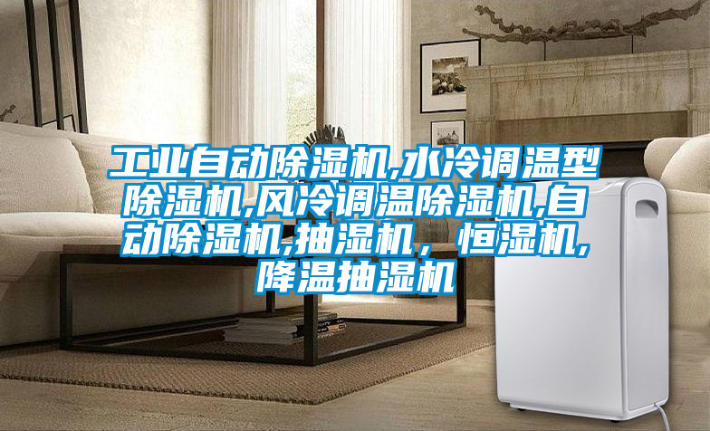 工業(yè)自動(dòng)除濕機(jī),水冷調(diào)溫型除濕機(jī),風(fēng)冷調(diào)溫除濕機(jī),自動(dòng)除濕機(jī),抽濕機(jī)，恒濕機(jī),降溫抽濕機(jī)