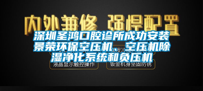 深圳圣鴻口腔診所成功安裝景榮環(huán)?？諌簷C、空壓機除濕凈化系統(tǒng)和負壓機