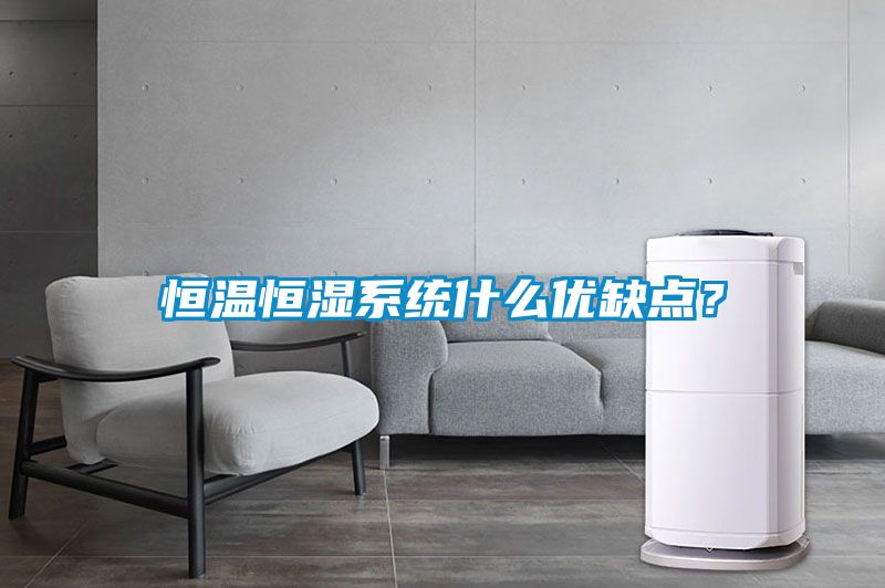 恒溫恒濕系統(tǒng)什么優(yōu)缺點(diǎn)？