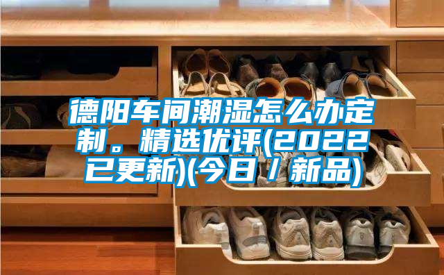 德陽(yáng)車間潮濕怎么辦定制。精選優(yōu)評(píng)(2022已更新)(今日／新品)