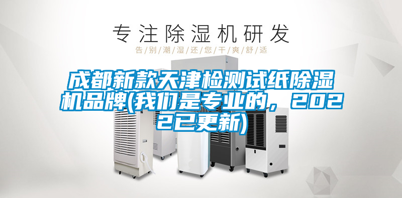 成都新款天津檢測試紙除濕機品牌(我們是專業(yè)的，2022已更新)