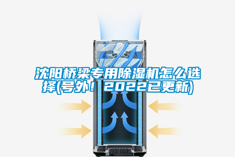 沈陽(yáng)橋梁專用除濕機(jī)怎么選擇(號(hào)外！2022已更新)